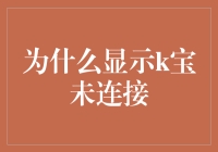 为什么显示K宝未连接：这是一个严肃的问题