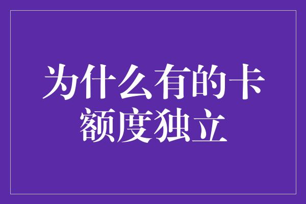 为什么有的卡额度独立