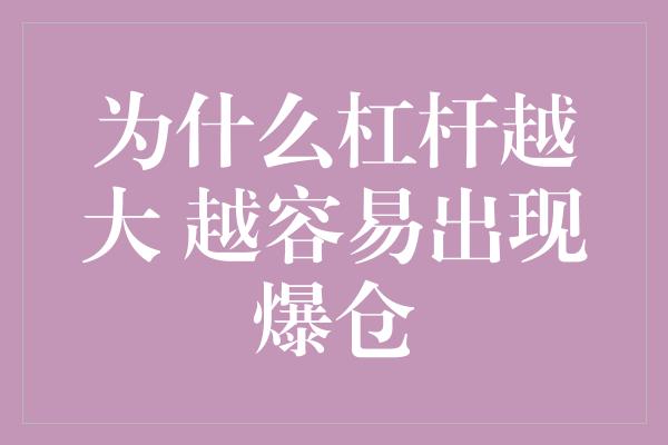 为什么杠杆越大 越容易出现爆仓