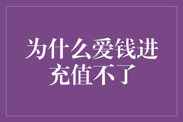 为什么爱钱进充值不了