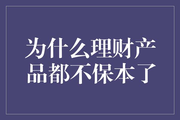 为什么理财产品都不保本了