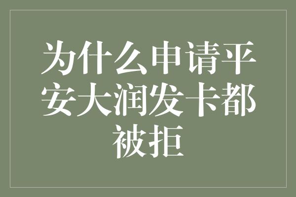 为什么申请平安大润发卡都被拒