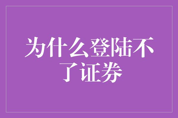 为什么登陆不了证券