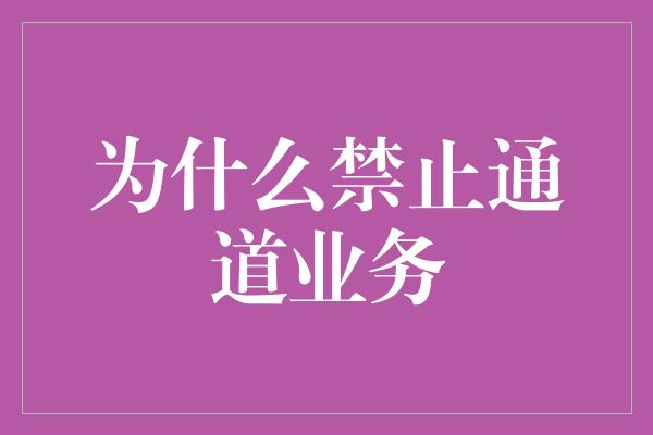 为什么禁止通道业务