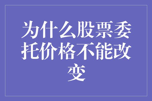 为什么股票委托价格不能改变