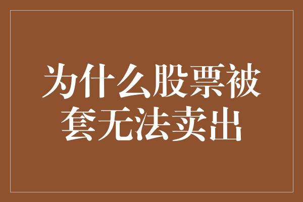 为什么股票被套无法卖出