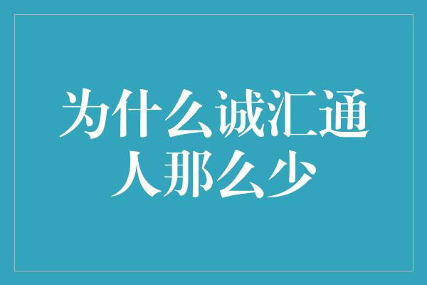 为什么诚汇通人那么少