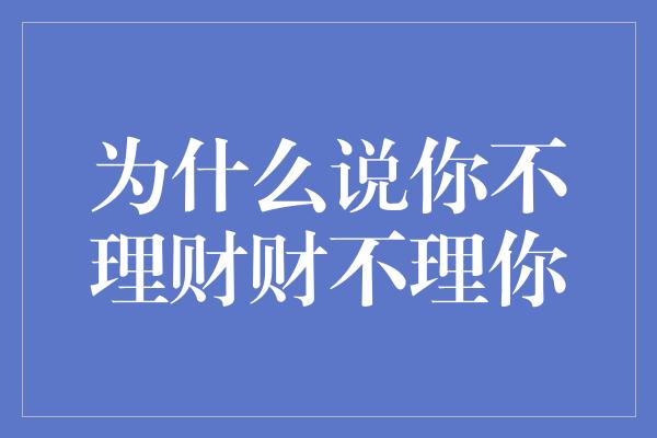 为什么说你不理财财不理你