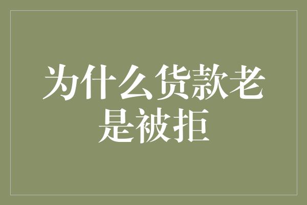 为什么货款老是被拒