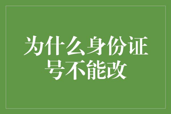 为什么身份证号不能改