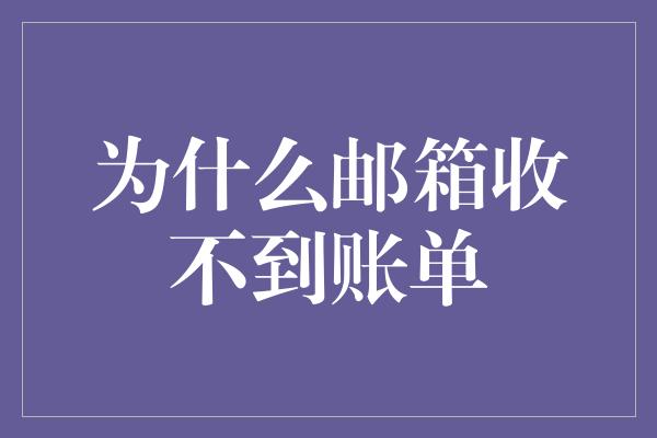 为什么邮箱收不到账单