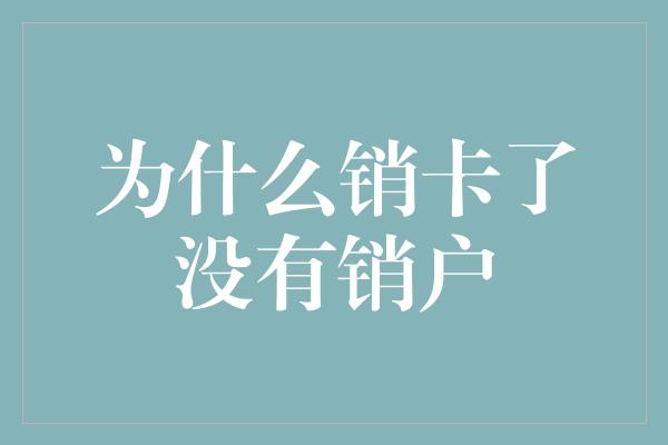 为什么销卡了没有销户