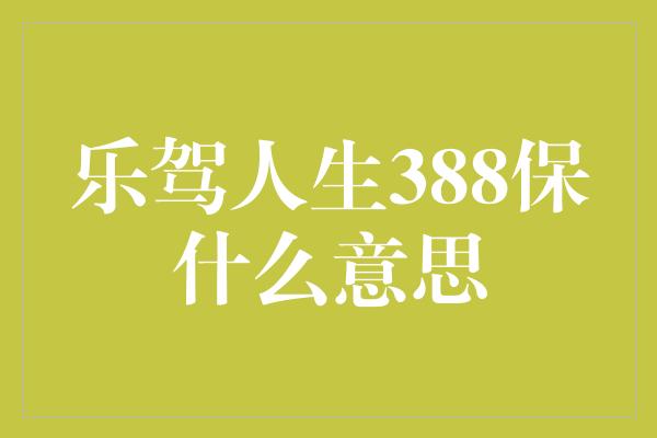 乐驾人生388保什么意思