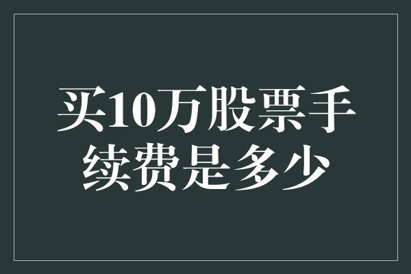 买10万股票手续费是多少