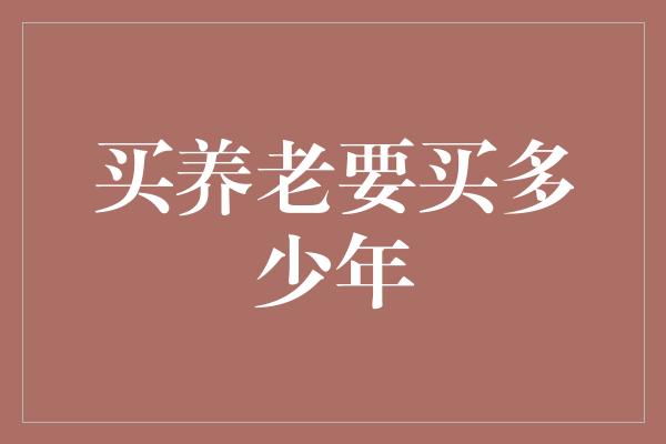 买养老要买多少年