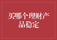 买哪个理财产品更稳定？教你如何选择