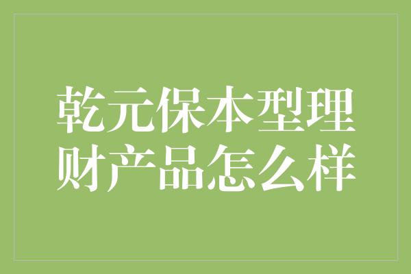 乾元保本型理财产品怎么样