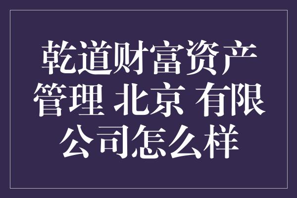 乾道财富资产管理 北京 有限公司怎么样