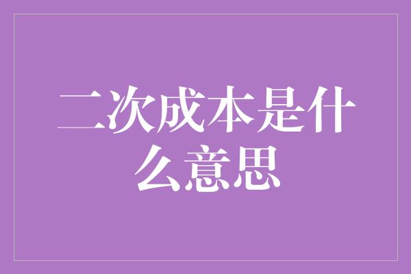 二次成本是什么意思