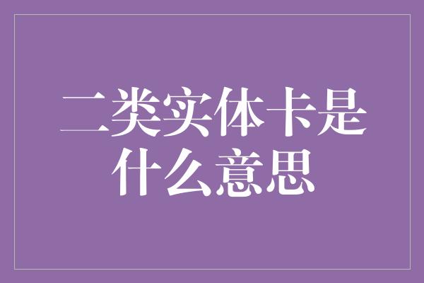 二类实体卡是什么意思