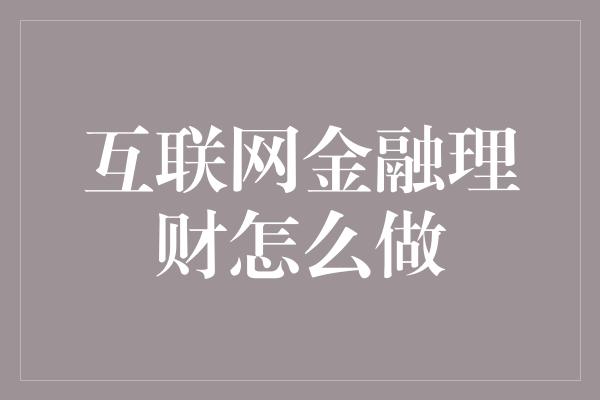 互联网金融理财怎么做