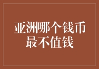 亚洲哪个货币最不值钱？揭秘最弱的货币背后故事