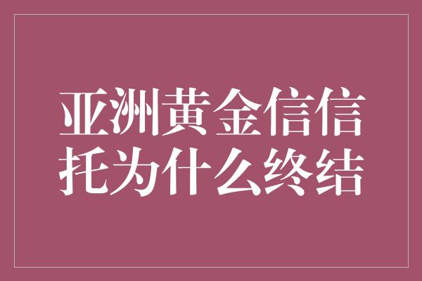 亚洲黄金信信托为什么终结