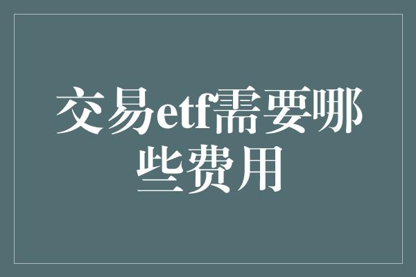 交易etf需要哪些费用