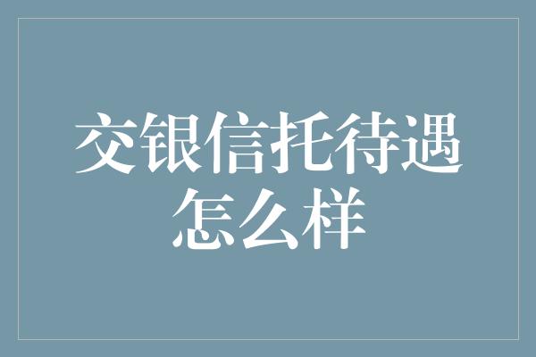 交银信托待遇怎么样