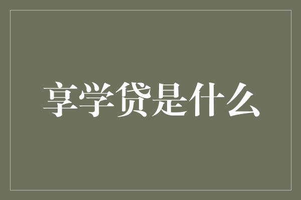 享学贷是什么