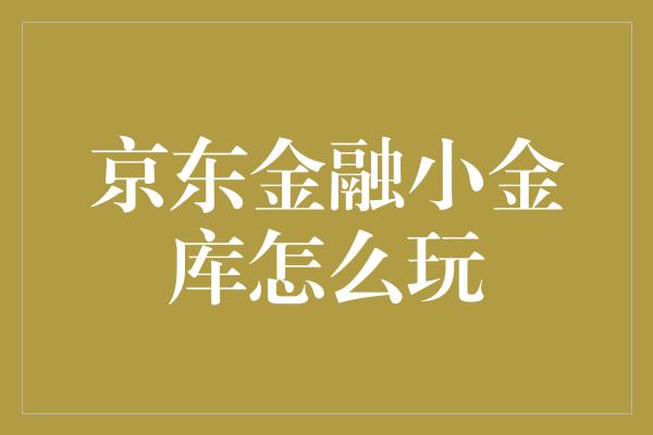 京东金融小金库怎么玩