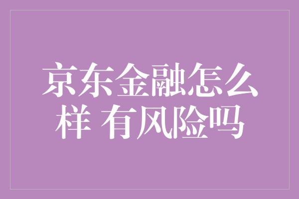 京东金融怎么样 有风险吗