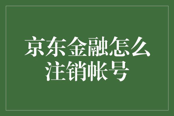 京东金融怎么注销帐号