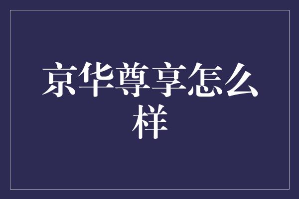 京华尊享怎么样