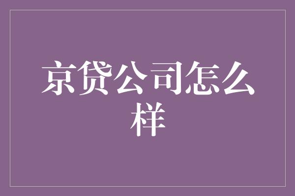 京贷公司怎么样