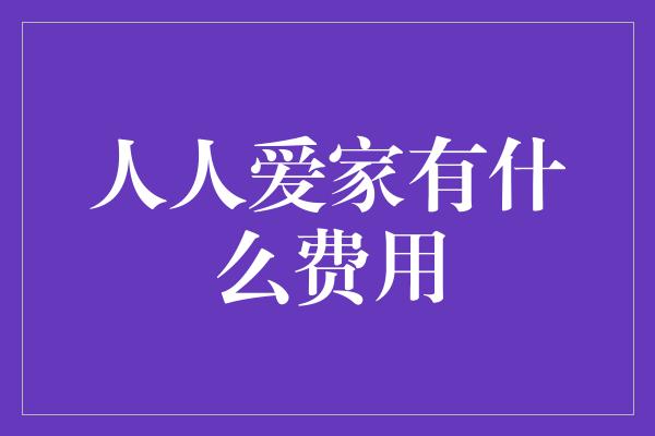 人人爱家有什么费用