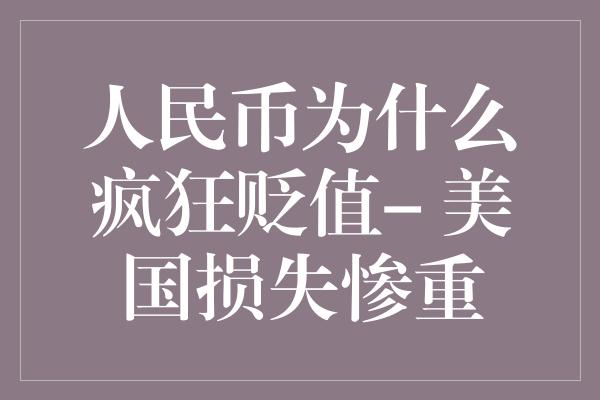 人民币为什么疯狂贬值- 美国损失惨重