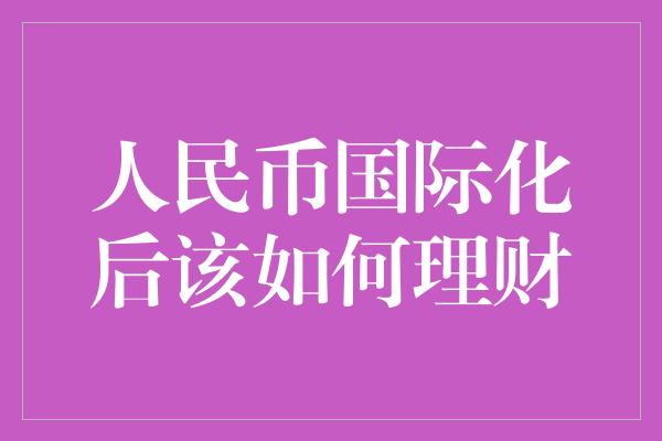 人民币国际化后该如何理财