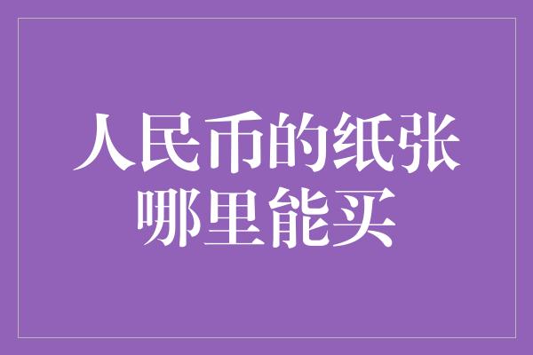 人民币的纸张哪里能买