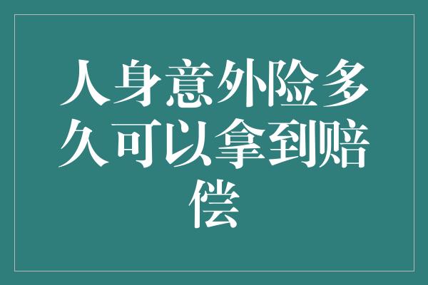 人身意外险多久可以拿到赔偿