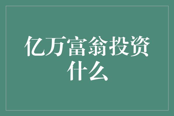 亿万富翁投资什么