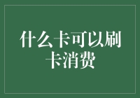 什么卡可以刷卡消费：银行卡、信用卡、预付卡、礼品卡及更多