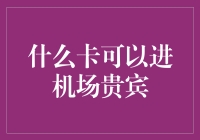 什么卡可以进机场贵宾室？如何选择一张合适的机场贵宾室卡