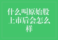 什么叫原始股？上市后会怎么样？股东会变成原始人吗？