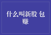 什么叫新股包赚？是股市里的珍馐美馔？还是股民的中二幻想？