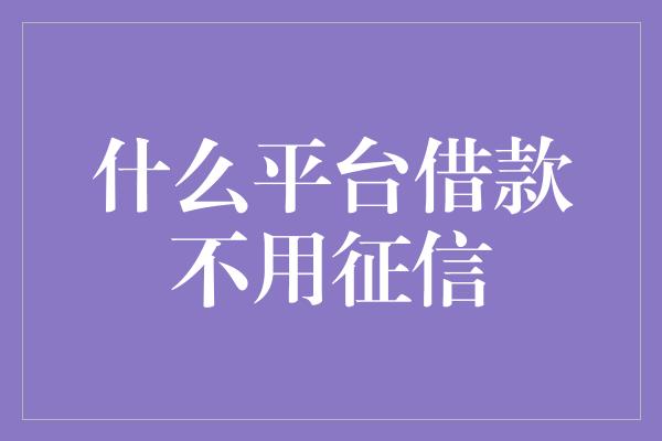 什么平台借款不用征信