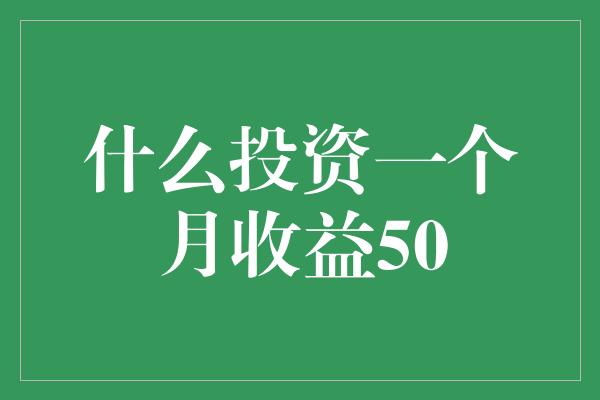 什么投资一个月收益50