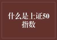 什么是上证50指数：定义、构成与意义