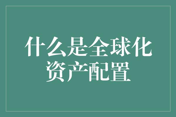 什么是全球化资产配置