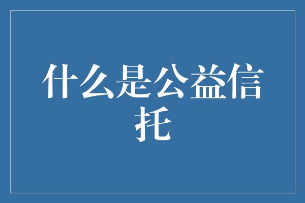 什么是公益信托